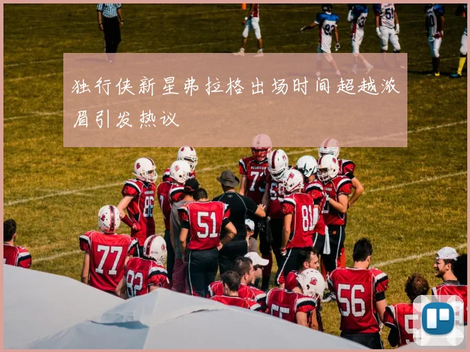 独行侠新星弗拉格出场时间超越浓眉引发热议