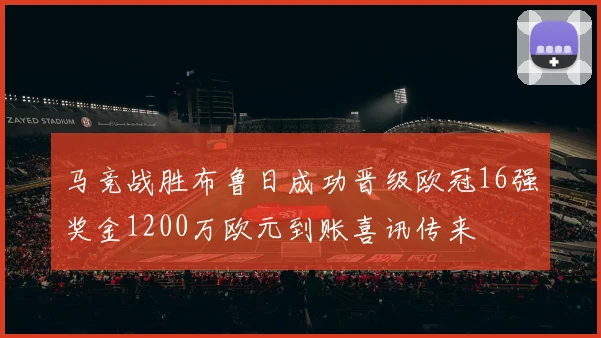 马竞战胜布鲁日成功晋级欧冠16强奖金1200万欧元到账喜讯传来
