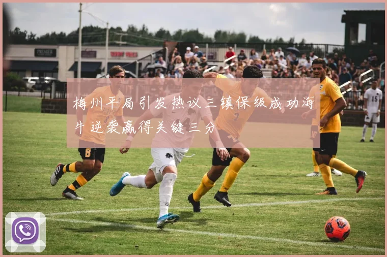 梅州平局引发热议三镇保级成功海牛逆袭赢得关键三分
