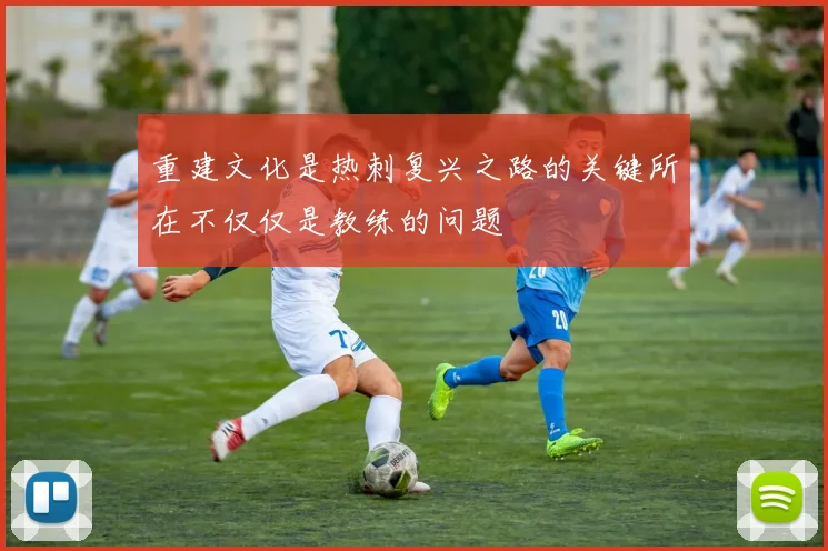 重建文化是热刺复兴之路的关键所在不仅仅是教练的问题