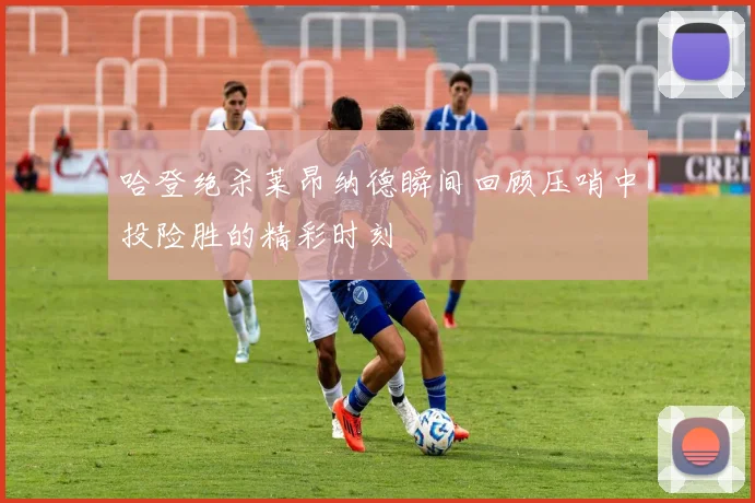 哈登绝杀莱昂纳德瞬间回顾压哨中投险胜的精彩时刻