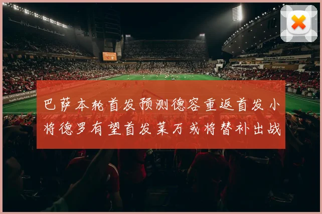 巴萨本轮首发预测德容重返首发小将德罗有望首发莱万或将替补出战