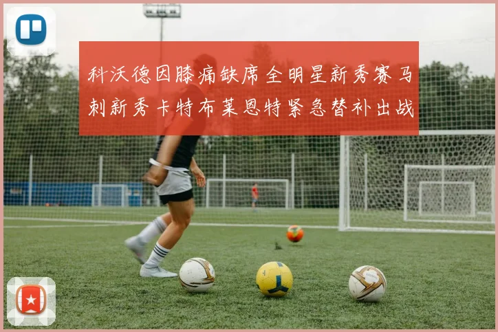 科沃德因膝痛缺席全明星新秀赛马刺新秀卡特布莱恩特紧急替补出战