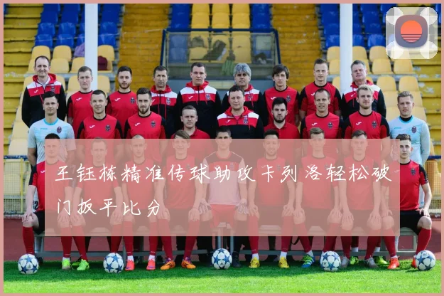 王钰栋精准传球助攻卡列洛轻松破门扳平比分