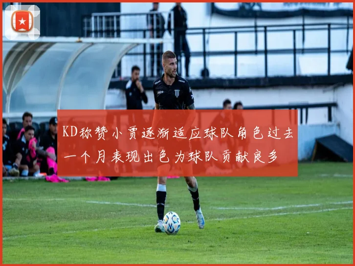 KD称赞小贾逐渐适应球队角色过去一个月表现出色为球队贡献良多