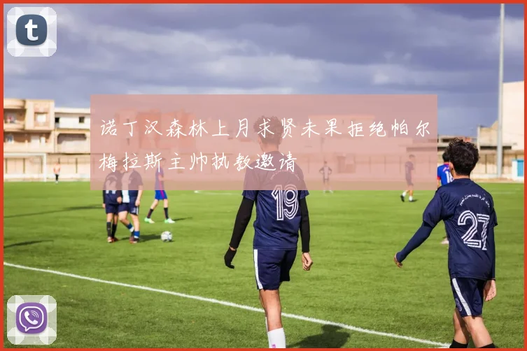 诺丁汉森林上月求贤未果拒绝帕尔梅拉斯主帅执教邀请