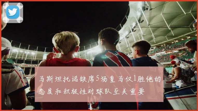 马斯坦托诺缺席5场皇马仅1胜他的态度和积极性对球队至关重要