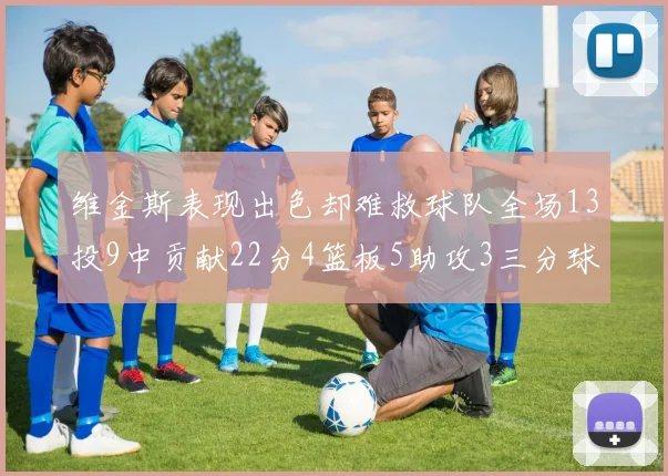 维金斯表现出色却难救球队全场13投9中贡献22分4篮板5助攻3三分球命中