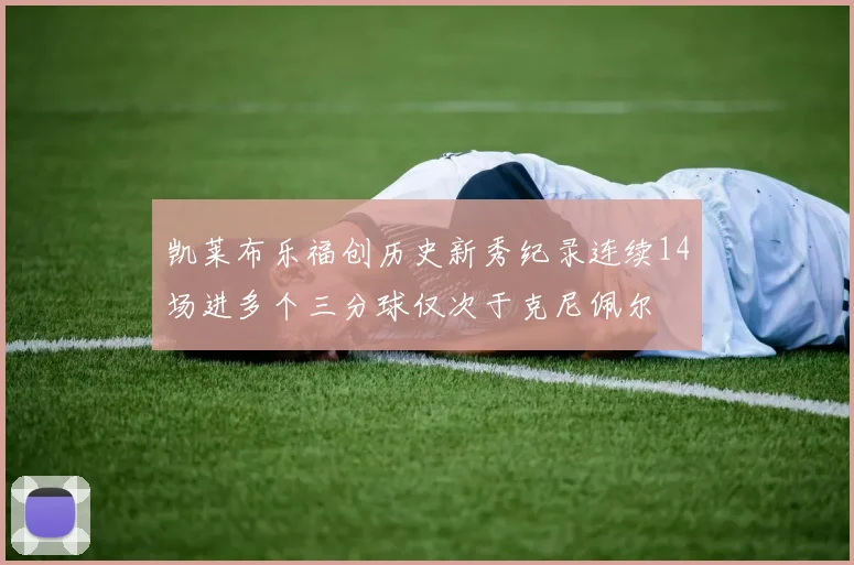 凯莱布乐福创历史新秀纪录连续14场进多个三分球仅次于克尼佩尔